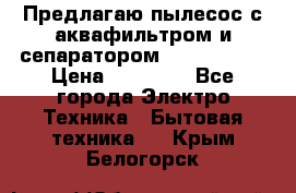 Предлагаю пылесос с аквафильтром и сепаратором Krausen Yes › Цена ­ 22 990 - Все города Электро-Техника » Бытовая техника   . Крым,Белогорск